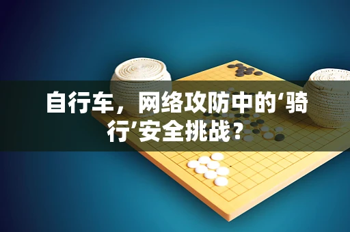 自行车，网络攻防中的‘骑行’安全挑战？