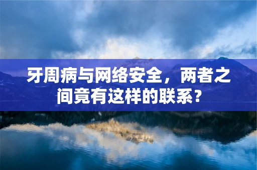 牙周病与网络安全，两者之间竟有这样的联系？