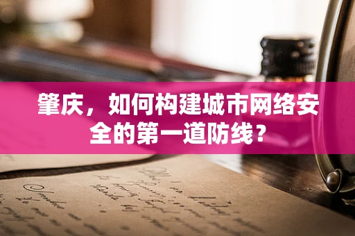肇庆，如何构建城市网络安全的第一道防线？