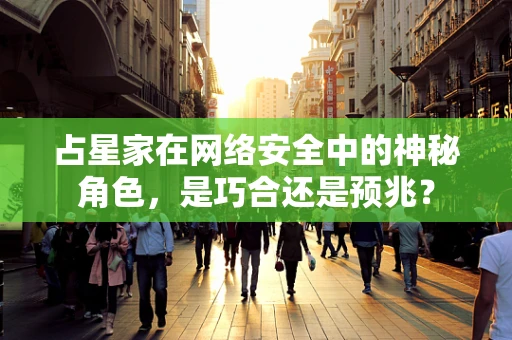 占星家在网络安全中的神秘角色，是巧合还是预兆？
