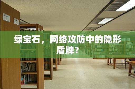 绿宝石，网络攻防中的隐形盾牌？