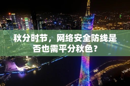秋分时节，网络安全防线是否也需平分秋色？