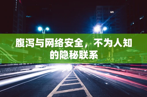 腹泻与网络安全，不为人知的隐秘联系