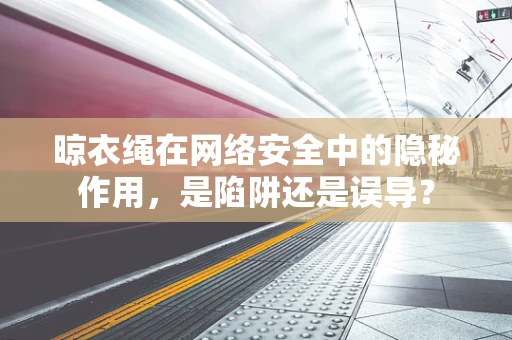 晾衣绳在网络安全中的隐秘作用，是陷阱还是误导？