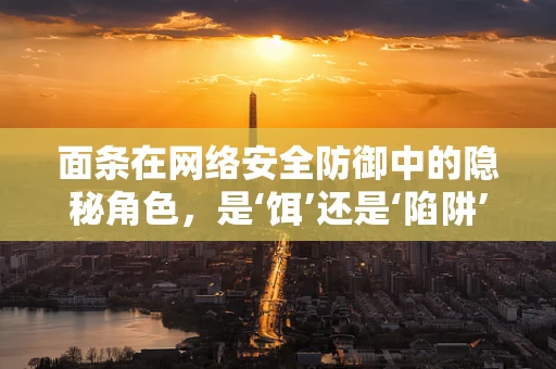 面条在网络安全防御中的隐秘角色，是‘饵’还是‘陷阱’？
