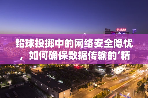 铅球投掷中的网络安全隐忧，如何确保数据传输的‘精准与安全’？