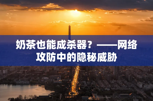 奶茶也能成杀器？——网络攻防中的隐秘威胁