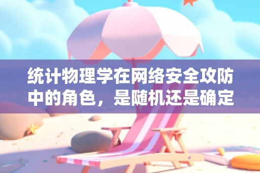 统计物理学在网络安全攻防中的角色，是随机还是确定？