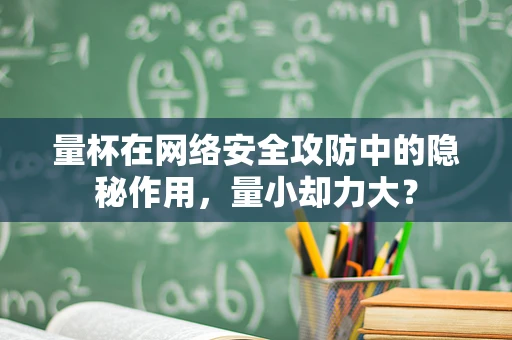 量杯在网络安全攻防中的隐秘作用，量小却力大？