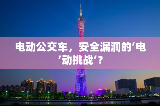 电动公交车，安全漏洞的‘电’动挑战’？