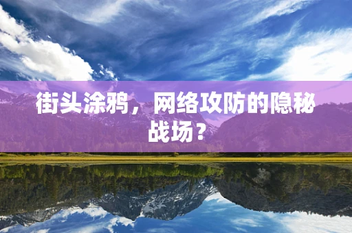 街头涂鸦，网络攻防的隐秘战场？