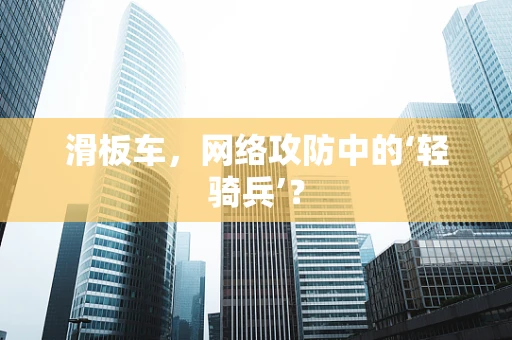 滑板车，网络攻防中的‘轻骑兵’？