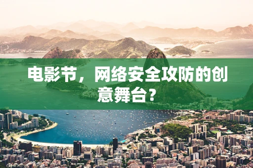 电影节，网络安全攻防的创意舞台？