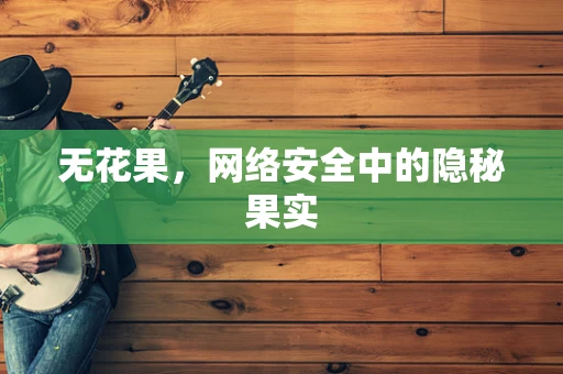 无花果，网络安全中的隐秘果实