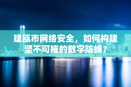 建瓯市网络安全，如何构建坚不可摧的数字防线？