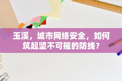玉溪，城市网络安全，如何筑起坚不可摧的防线？