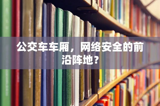 公交车车厢，网络安全的前沿阵地？