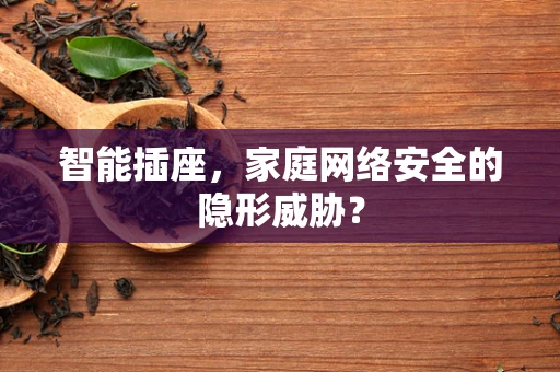 智能插座，家庭网络安全的隐形威胁？