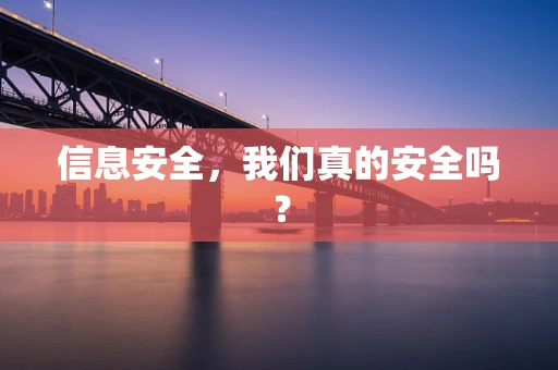 信息安全，我们真的安全吗？