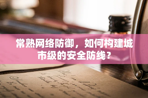 常熟网络防御，如何构建城市级的安全防线？