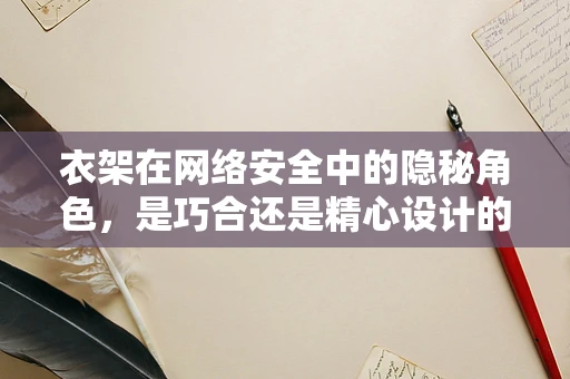 衣架在网络安全中的隐秘角色，是巧合还是精心设计的陷阱？