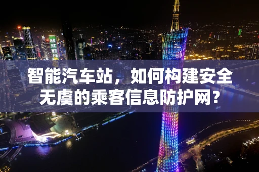 智能汽车站，如何构建安全无虞的乘客信息防护网？