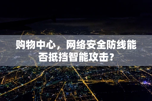 购物中心，网络安全防线能否抵挡智能攻击？