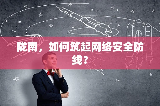 陇南，如何筑起网络安全防线？