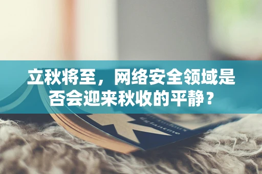 立秋将至，网络安全领域是否会迎来秋收的平静？