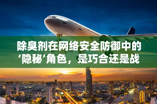 除臭剂在网络安全防御中的‘隐秘’角色，是巧合还是战略布局？