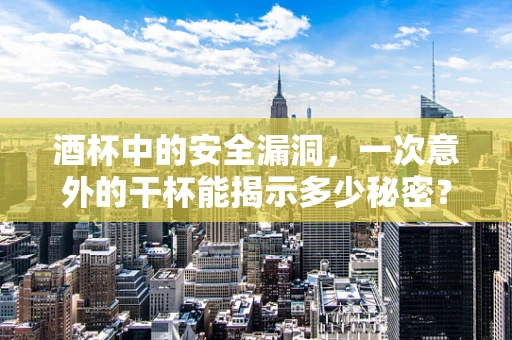 酒杯中的安全漏洞，一次意外的干杯能揭示多少秘密？