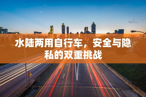 水陆两用自行车，安全与隐私的双重挑战