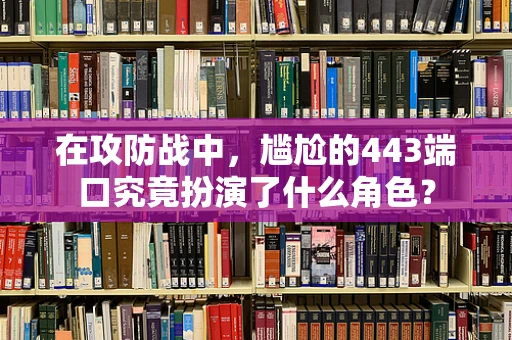 在攻防战中，尴尬的443端口究竟扮演了什么角色？