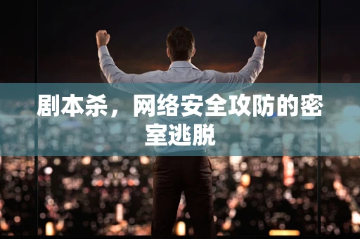 剧本杀，网络安全攻防的密室逃脱