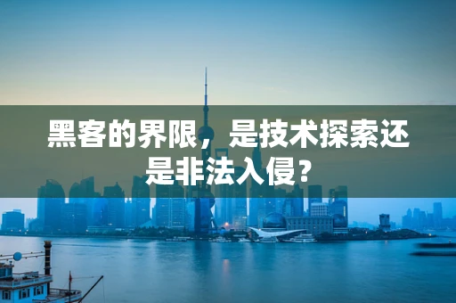 黑客的界限，是技术探索还是非法入侵？