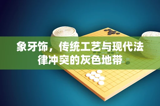 象牙饰，传统工艺与现代法律冲突的灰色地带