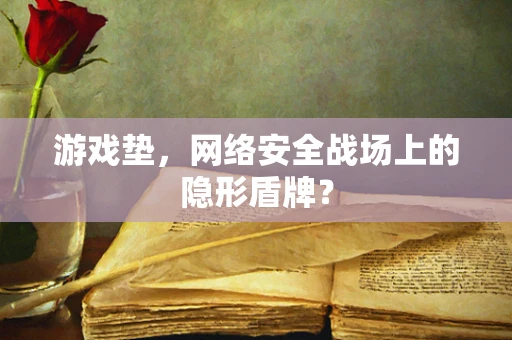 游戏垫，网络安全战场上的隐形盾牌？