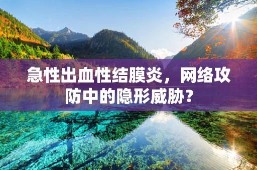 急性出血性结膜炎，网络攻防中的隐形威胁？