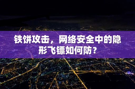 铁饼攻击，网络安全中的隐形飞镖如何防？