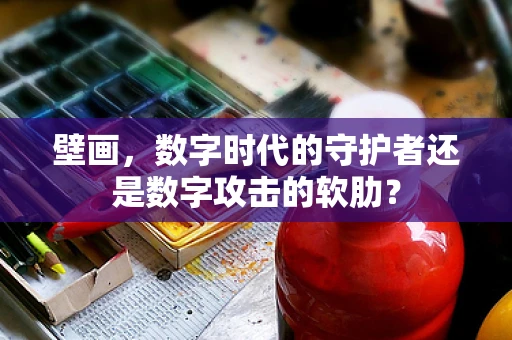 壁画，数字时代的守护者还是数字攻击的软肋？