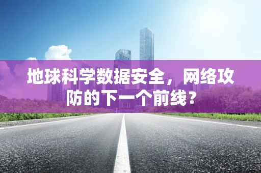 地球科学数据安全，网络攻防的下一个前线？