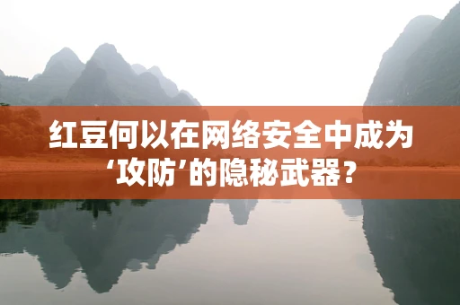 红豆何以在网络安全中成为‘攻防’的隐秘武器？