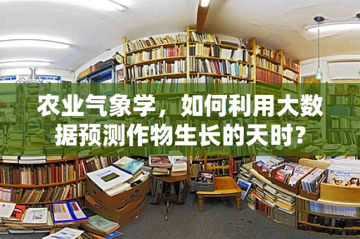 农业气象学，如何利用大数据预测作物生长的天时？