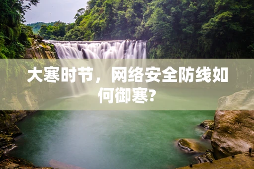 大寒时节，网络安全防线如何御寒?