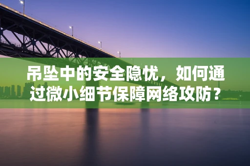 吊坠中的安全隐忧，如何通过微小细节保障网络攻防？