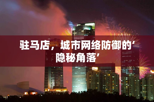 驻马店，城市网络防御的‘隐秘角落’