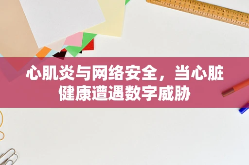 心肌炎与网络安全，当心脏健康遭遇数字威胁
