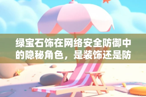 绿宝石饰在网络安全防御中的隐秘角色，是装饰还是防御利器？