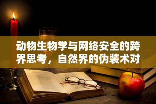 动物生物学与网络安全的跨界思考，自然界的伪装术对防御策略的启示