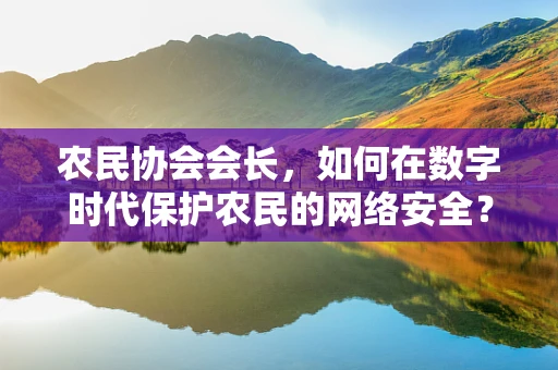 农民协会会长，如何在数字时代保护农民的网络安全？